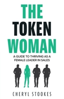 The Token Woman: A Guide to Thriving as a Female Leader in Sales 1525586793 Book Cover