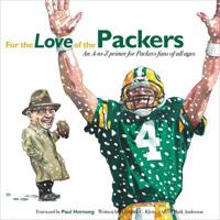 For the Love of the Packers: An A-to-Z Primer for Packers Fans of All Ages 1600785301 Book Cover