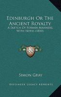 Edinburgh Or The Ancient Royalty: A Sketch Of Former Manners, With Notes (1810) 116462816X Book Cover
