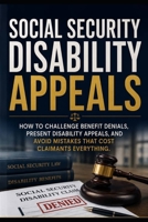 SOCIAL SECURITY DISABILITY APPEALS: How to Challenge Benefit Denials, Present Disability Appeals, and Avoid Mistakes that Cost Claimants Everything B0H6G7SS1D Book Cover