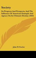 Society, Its Progress and Prospects, and the Influence of American Example and Agency on Its Ultimate Destiny 1120866928 Book Cover