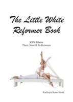 The Little White Reformer Book- KRN Pilates Then, Now and In-Between 1951007026 Book Cover