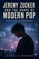 JEREMY ZUCKER AND THE SHAPE OF MODERN POP: Emotion, Sound, and Digital Influence B0GZLC474Z Book Cover