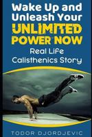 Wake Up and Unleash Your Unlimited Power Now: Real Life Calisthenics Story 1731059272 Book Cover