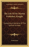 The Life of Sir Martin Frobisher, Knight: Containing a Narrative of the Spanish Armada 1018386408 Book Cover