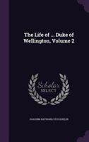 The Life of ... Duke of Wellington, Volume 2 1357595980 Book Cover