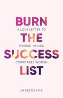 Burn the Success List: A Love Letter to Overachieving Corporate Women B0F1LZ5RXW Book Cover