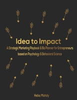 Idea to Impact. A Strategic Marketing Playbook & Biz Planner for Entrepreneurs based on Psychology & Behavioral Science.: Verify Your Idea, Find Your ... Your Products, Create Everlasting Impact. 1694546268 Book Cover