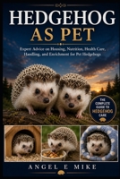 HEDGEHOG AS PET: Expert Advice on Housing, Nutrition, Health Care, Handling, and Enrichment for Pet Hedgehogs B0HDP5JNBX Book Cover