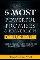 5 Most Powerful Promises and Prayers on Childbirth: Get Quick Results Through Prayer and Meditation 1092838902 Book Cover