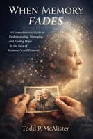 When Memory Fades: A Guide to Understanding, Managing, and Finding Hope in the Face of Alzheimer's and Dementia B0GXPQ2XLW Book Cover