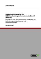 Expansionsstrategie f�r ein B2B-Dienstleistungsunternehmen im Bereich Werbung: Entwicklung einer Marketingstrategie und Analyse der Anforderungen an das Personal- und Wissensmanagement 365614463X Book Cover