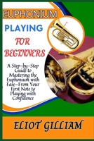 EUPHONIUM PLAYING FOR BEGINNERS: A Step-by-Step Guide to Mastering the Euphonium with Ease—From Your First Note to Playing with Confidence B0F1WC4TZX Book Cover