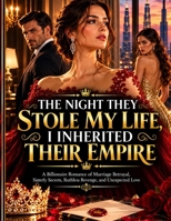 The Night They Stole My Life, I Inherited Their Empire: A Billionaire Romance of Marriage Betrayal, Sisterly Secrets, Ruthless Revenge, and Unexpected Love B0HMSFTNXV Book Cover