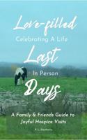 Love-filled Last Days: A Family & Friends Guide to Joyful Hospice Visits B0GS18XR5Z Book Cover