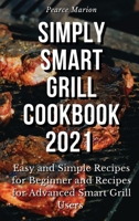 Simply Smart Grill Cookbook 2021: Easy and Simple Recipes for Beginner and Recipes for Advanced Smart Grill Users 1802834877 Book Cover