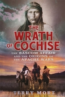 The Wrath of Cochise: The Blood Feud that Sparked the Apache Wars 1605985503 Book Cover
