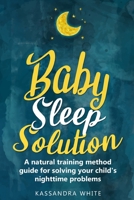 Baby Sleep Solution: A Natural Training Method Guide For Solving Your Child's Nighttime Problems B0841DSJKL Book Cover