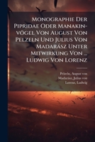 Monographie Der Pipridae Oder Manakin-vögel Von August Von Pelzeln Und Julius Von Madarász Unter Mitwirkung Von ... Ludwig Von Lorenz 1247617467 Book Cover