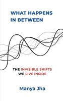 What Happens In Between: The Invisible Shifts We Live Inside B0GD1ZJHKF Book Cover