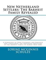 New Netherland Settlers: The Barheit Family Revealed: A Genealogy of Hans Coenradt and Barentje Jans Straetsman, the Immigrant Ancestors of the Barheit Family of Albany New York 1987938062 Book Cover
