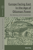 Europe Facing East in the Age of Ottoman Power: War, Diplomacy, and the Composite State 1836952694 Book Cover