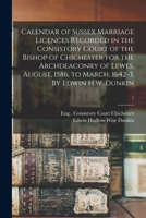 Calendar of Sussex marriage licences recorded in the Consistory Court of the Bishop of Chichester for the Archdeaconry of Lewes, August, 1586, to March, 1642-3 1015059155 Book Cover