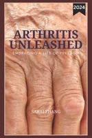 2024 ARTHRITIS UNLEASHED: EMBRACING A LIFE OF FREEDOM B0CRH9M7F9 Book Cover