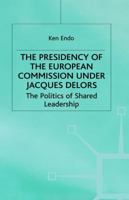 The Presidency Of The European Commission Under Jacques Delors: The Politics Of Shared Leadership 0333721012 Book Cover