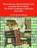 News Literacy, Informed Citizens and Consumer-Driven Media: The Future Landscape of American Journalism 1105725898 Book Cover