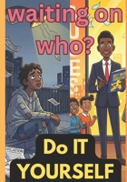 Waiting on Who — Do It Yourself: Life Doesn’t Wait. Neither Should You. B0FN72WKP2 Book Cover