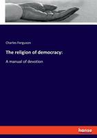 The Religion of Democracy: A Manual of Devotion 3337717462 Book Cover