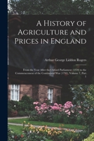 A History Of Agriculture And Prices In England: From The Year After The Oxford Parliament (1259) To The Commencement Of The Continental War (1793), Volume 7, Part 1 0344121593 Book Cover