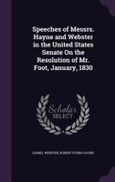 Speeches Of Hayne And Webster In The United States Senate, On The Resolution Of Mr. Foot, January, 1830 (1853) 1240105738 Book Cover