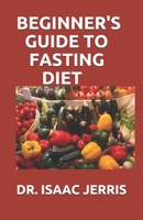 BEGINNER'S GUIDE TO FASTING DIET: THE SIMPLIFIED GUIDE TO LOSE WEIGHT AND LIVE HEALTHY INCLUDING MEAL PLAN AND RECIPES B087SFTB6P Book Cover