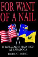 For Want of a Nail: If Burgoyne Had Won at Saratoga 1853672815 Book Cover