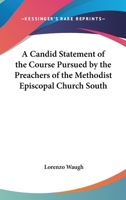 A Candid Statement Of The Course Pursued By The Preachers Of The Methodist Episcopal Church South 1146732112 Book Cover