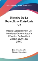 Histoire De La Republique Etats-Unis V2: Depuis L'Etablissement Des Premieres Colonies Jusqu'a L'Election Du President Lincoln, 1620-1860 (1865) 116771881X Book Cover