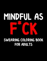 Mindful as F*ck Swearing Coloring Book for Adults: Swear Word Coloring Book For Adult to Anxiety Stress Relief Christmas Birthday Relaxation Gifts For Women B08NF349PJ Book Cover