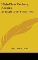 High-Class Cookery Recipes: As Taught in the School 1103378678 Book Cover