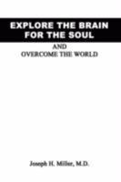 Explore the Brain for the Soul and Overcome the World: To Conquer the World We Must Explore Beyond the World 1434368157 Book Cover