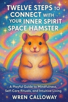Twelve Steps to Connect with Your Inner Spirit Space Hamster: A Playful Guide to Mindfulness, Self-Care Rituals, and Intuitive Living B0FVMM2VF1 Book Cover