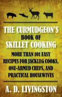 Curmudgeon's Book of Skillet Cooking: More Than 101 Easy Recipes For Jackleg Cooks, One-Armed Chefs, And Practical Housewives 1599219832 Book Cover