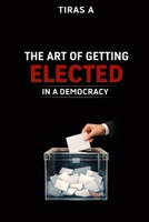 THE ART OF GETTING ELECTED IN A DEMOCRACY B0GVGHY9QK Book Cover