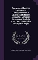 German and English Commercial Correspondence, a Collection of Modern Mercantile Letters in German and English; With Their Translation on Opposite Page 1346875340 Book Cover