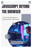 JavaScript Beyond the Browser: From Front-End Apps to Back End APIs with Node.js B0FFMZJKW5 Book Cover