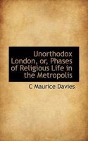 Unorthodox London, or, Phases of Religious Life in the Metropolis 1016955391 Book Cover