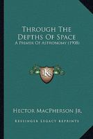 Through the Depths of Space: A Primer of Astronomy 0548867143 Book Cover