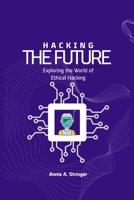 Hacking the Future: Exploring the World of Ethical Hacking B0CCXCR3NC Book Cover