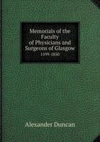 Memorials of the Faculty of Physicians and Surgeons of Glasgow, 1599-1850: With a Sketch of the Rise and Progress of the Glasgow Medical School and of the Medical Profession in the West of Scotland 1014846471 Book Cover